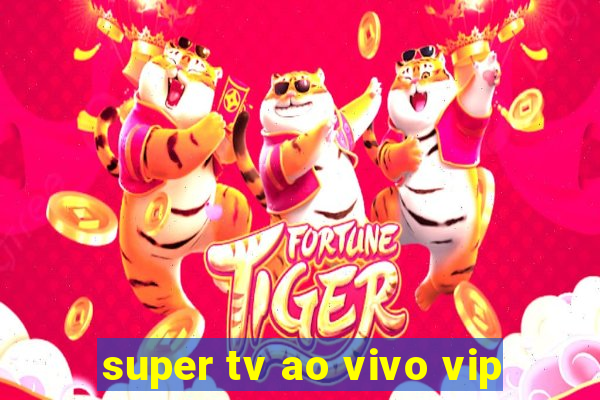 super tv ao vivo vip